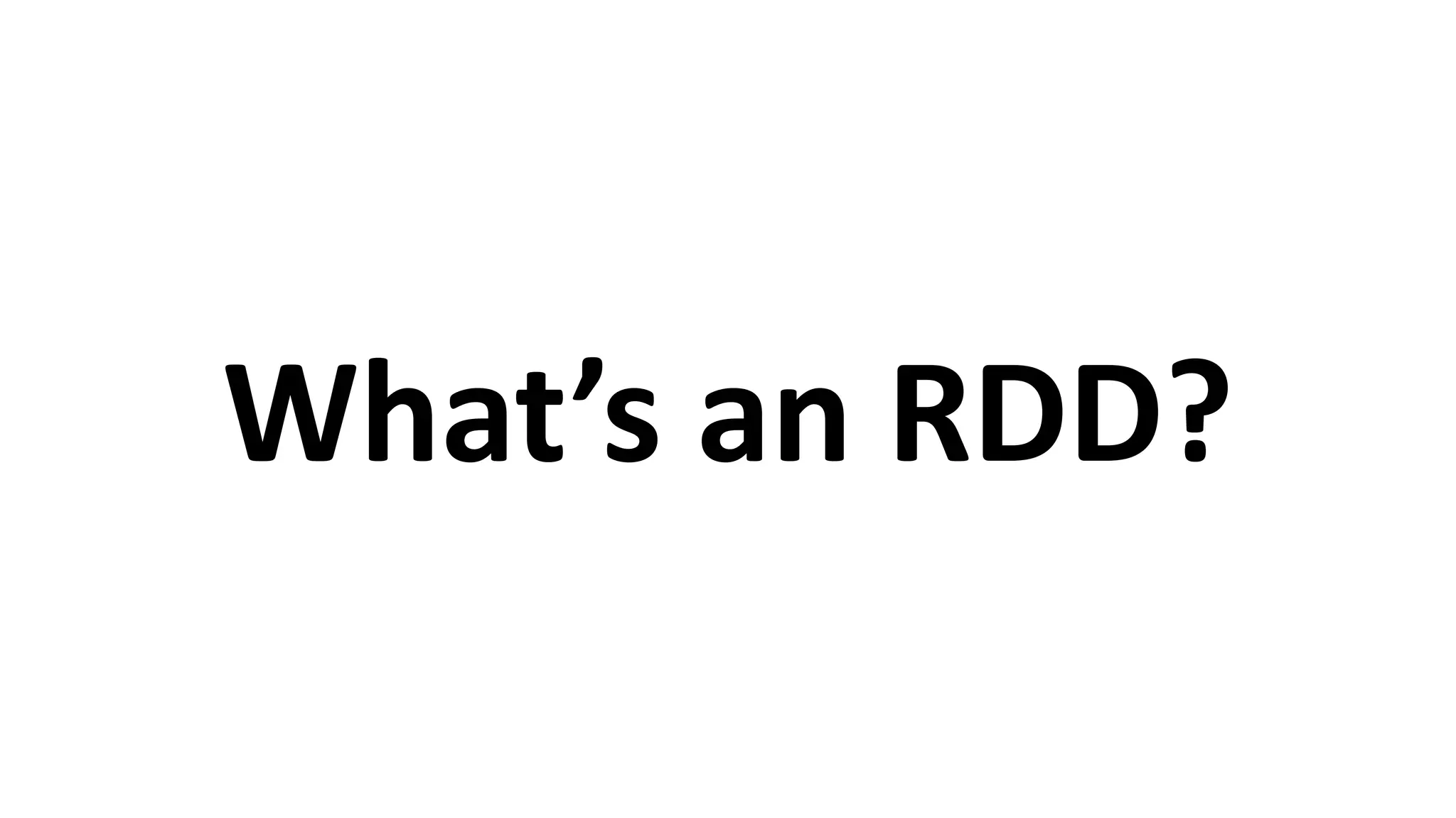 What’s	
  an	
  RDD?
 