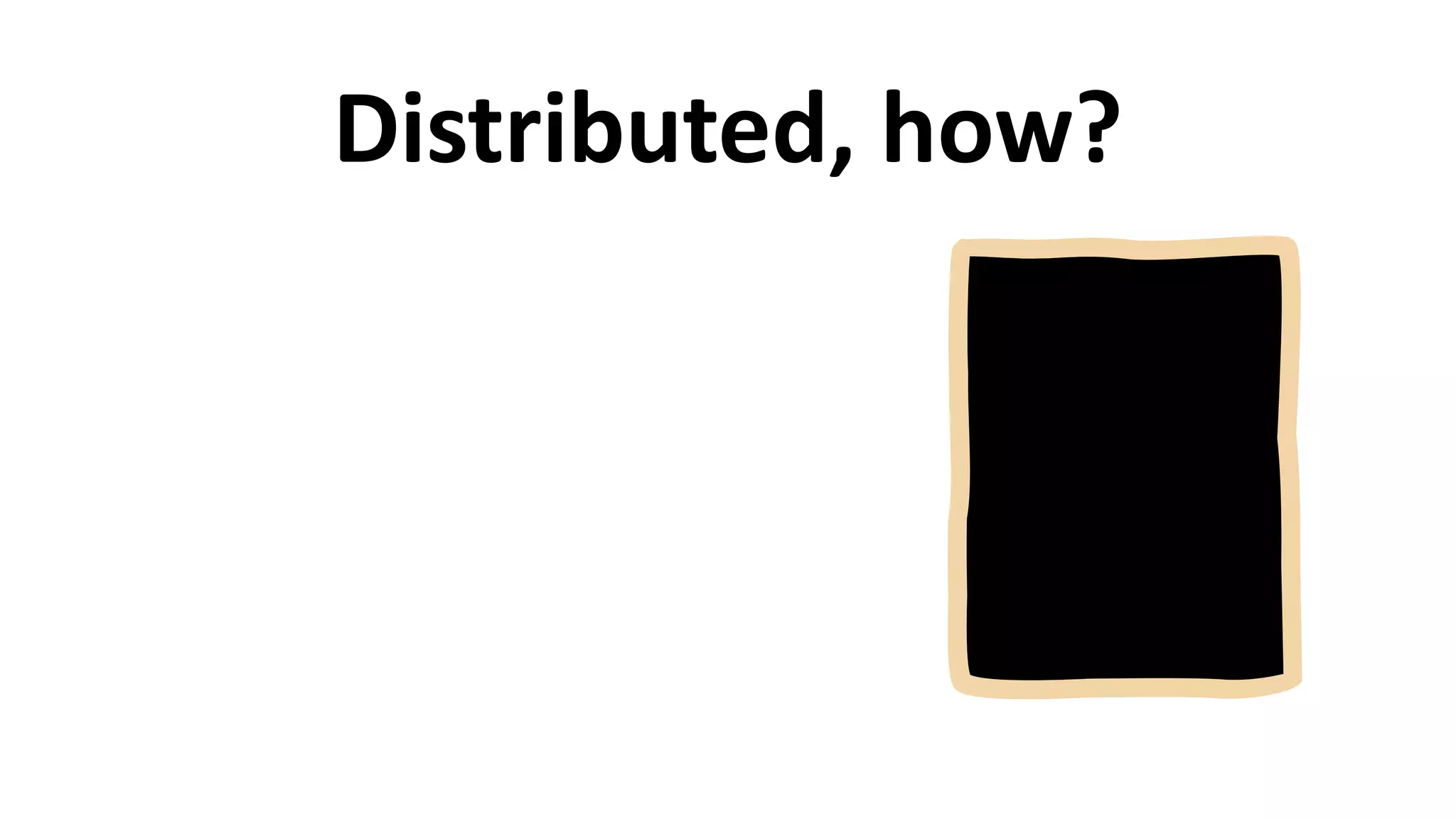 Distributed,	
  how?
 