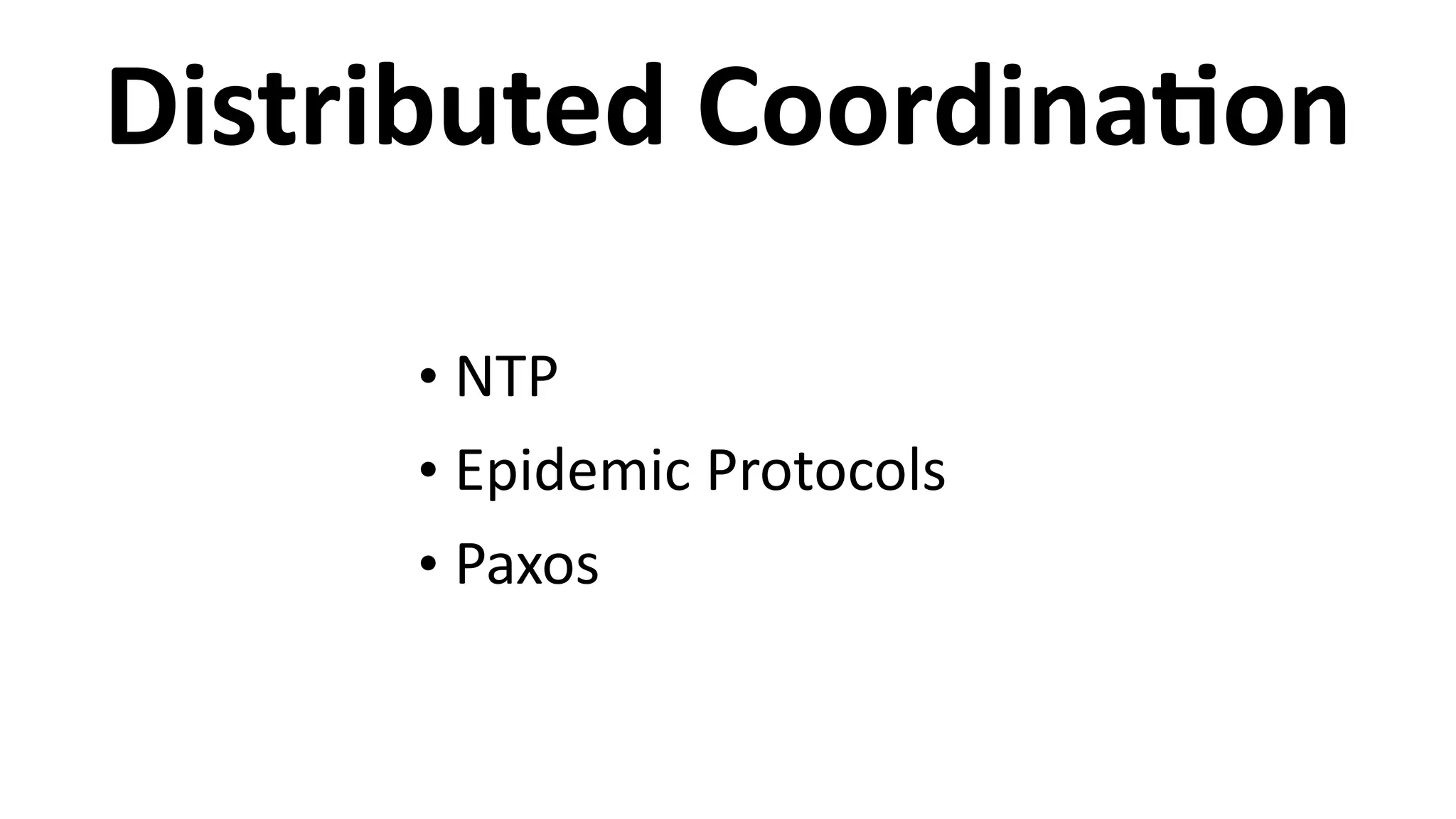 Distributed	
  CoordinaCon
• NTP	
  
• Epidemic	
  Protocols	
  
• Paxos
 
