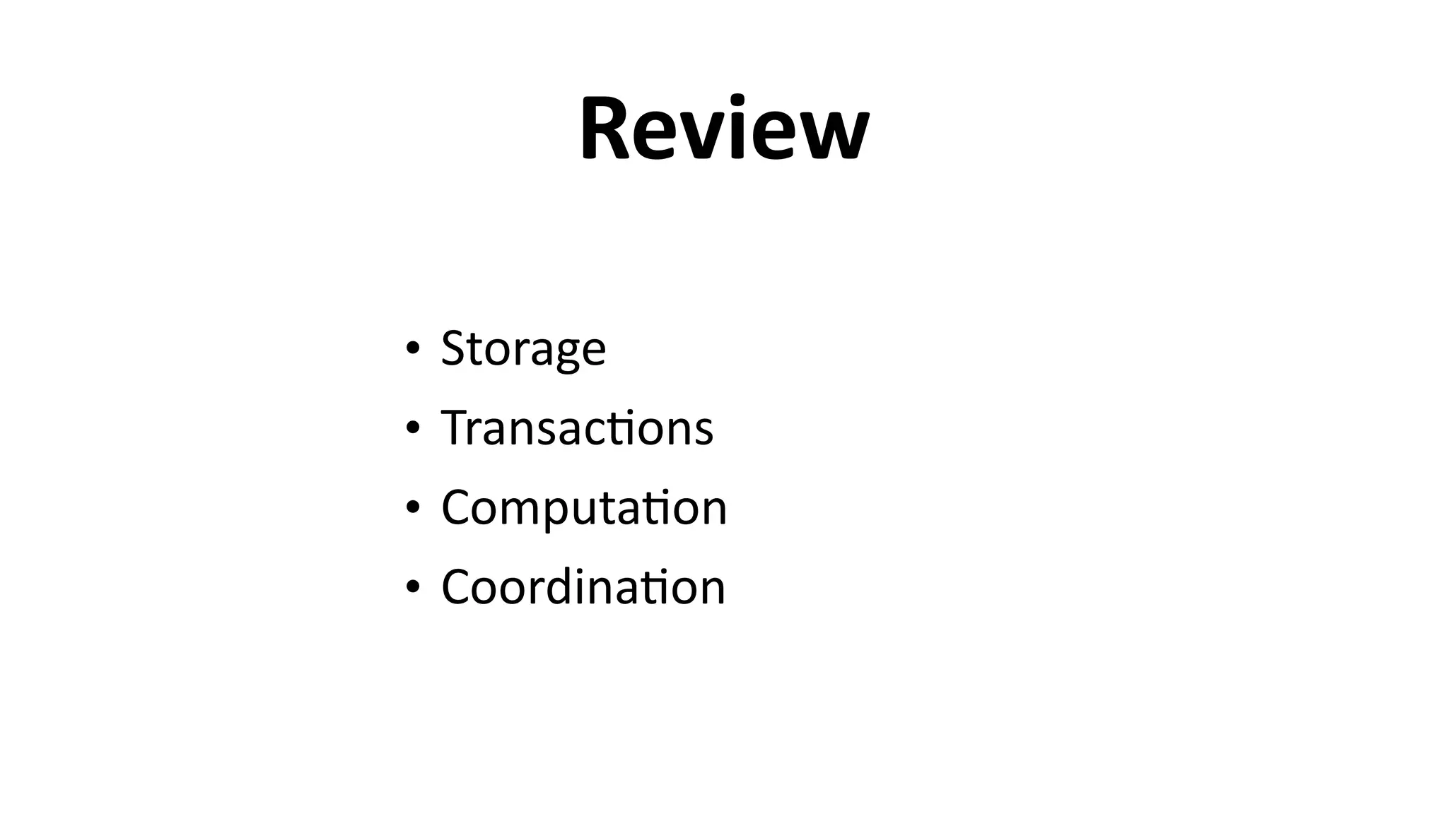 Review
• Storage	
  
• Transac6ons	
  
• Computa6on	
  
• Coordina6on
 