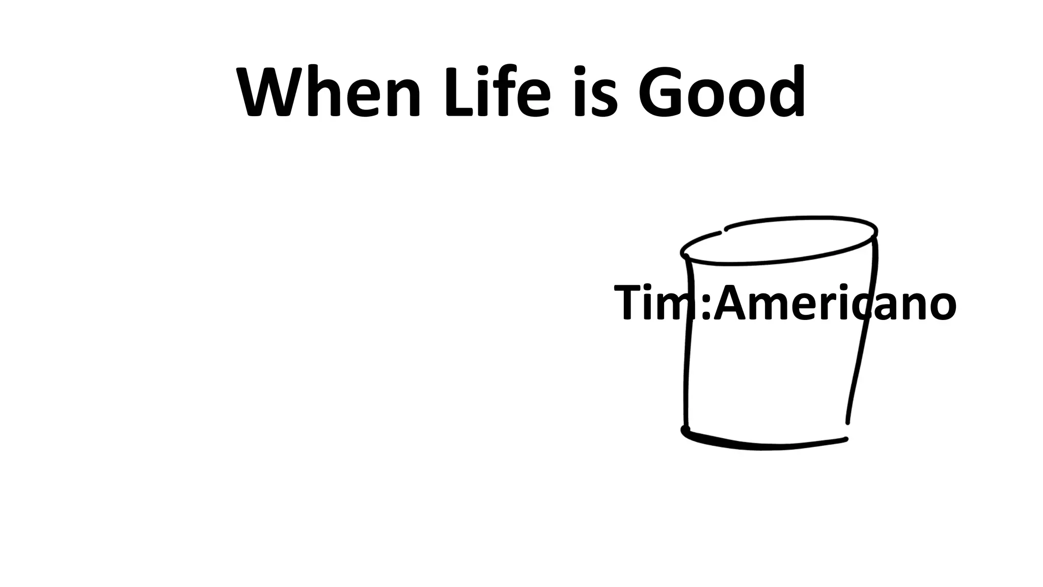 When	
  Life	
  is	
  Good
Tim:Americano
 