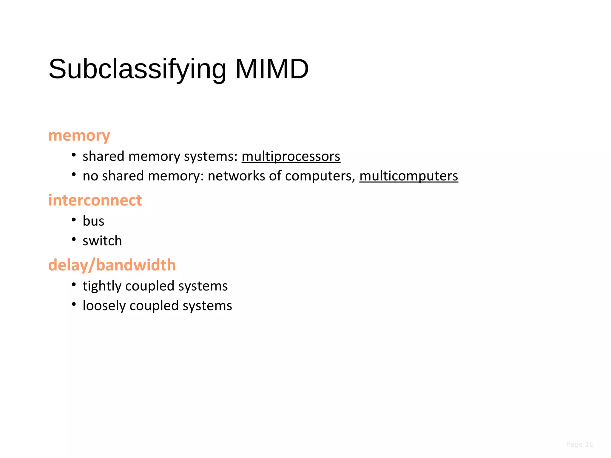 Page 16
Subclassifying MIMD
memory
• shared memory systems: multiprocessors
• no shared memory: networks of computers, multicomputers
interconnect
• bus
• switch
delay/bandwidth
• tightly coupled systems
• loosely coupled systems
 