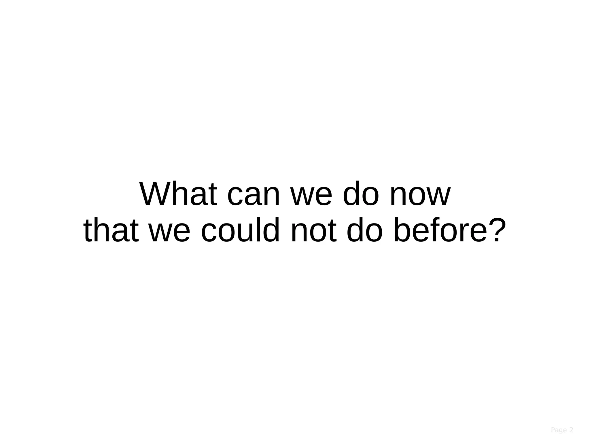 Page 2Page 2
What can we do now
that we could not do before?
 