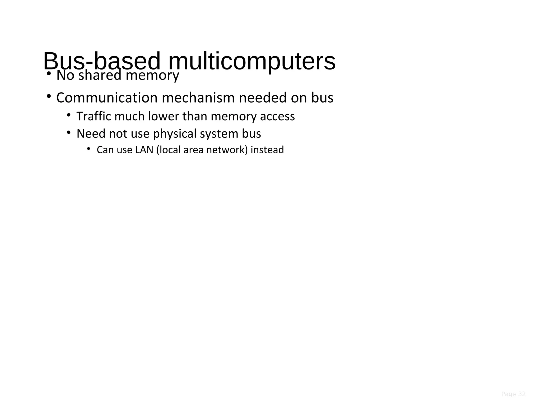 Page 32
Bus-based multicomputers• No shared memory
• Communication mechanism needed on bus
• Traffic much lower than memory access
• Need not use physical system bus
• Can use LAN (local area network) instead
 