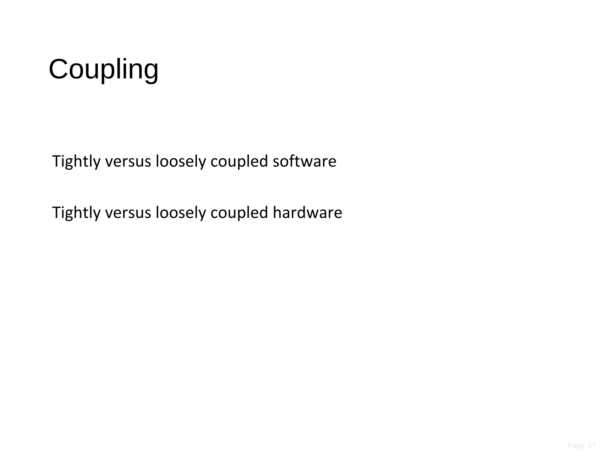 Page 37
Coupling
Tightly versus loosely coupled software
Tightly versus loosely coupled hardware
 