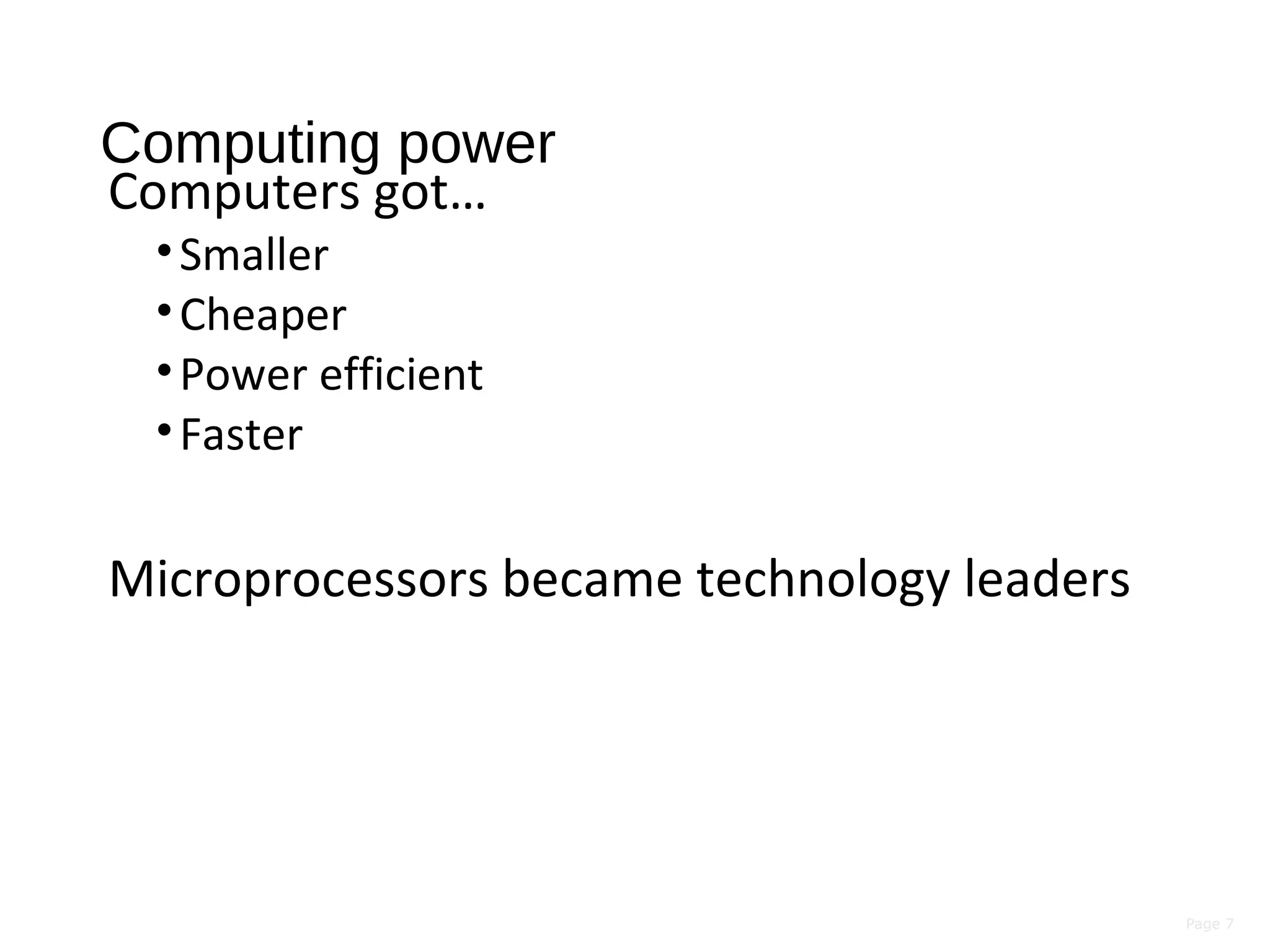 Page 7
Computing power
Computers got…
•Smaller
•Cheaper
•Power efficient
•Faster
Microprocessors became technology leaders
 