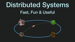 Distributed Systems
Fast, Fun & Useful
 