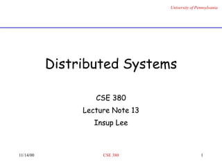 University of Pennsylvania
11/14/00 CSE 380 1
Distributed Systems
CSE 380
Lecture Note 13
Insup Lee
 