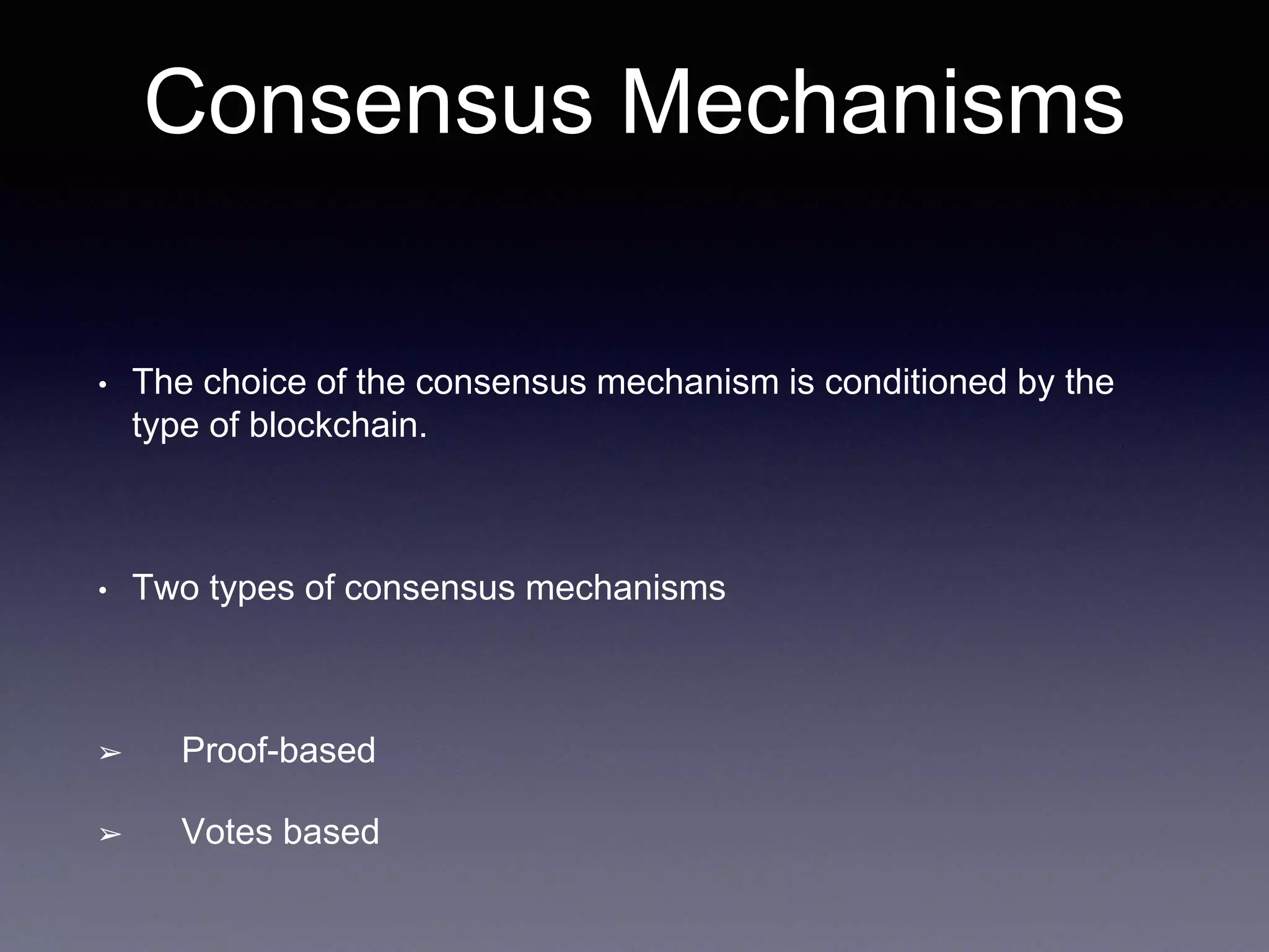 Consensus Mechanisms
• The choice of the consensus mechanism is conditioned by the
type of blockchain.
• Two types of consensus mechanisms
➢ Proof-based
➢ Votes based
 