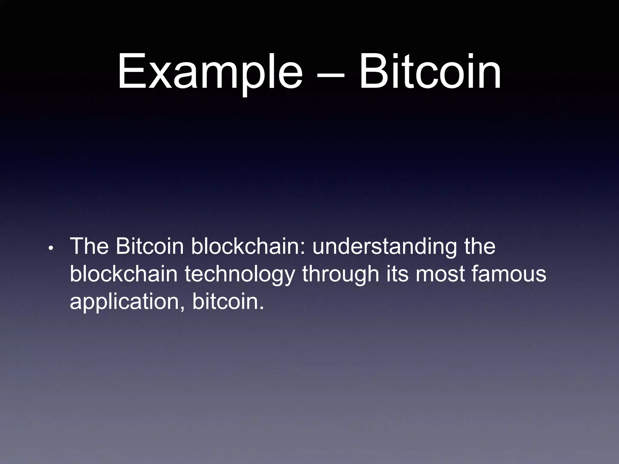 Example – Bitcoin
• The Bitcoin blockchain: understanding the
blockchain technology through its most famous
application, bitcoin.
 