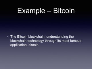 Example – Bitcoin
• The Bitcoin blockchain: understanding the
blockchain technology through its most famous
application, bitcoin.
 