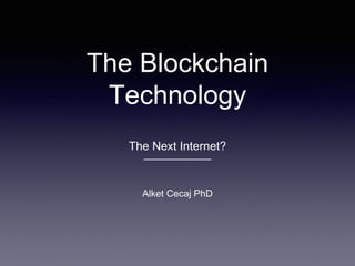 The Blockchain
Technology
The Next Internet?
———————
Alket Cecaj PhD
 