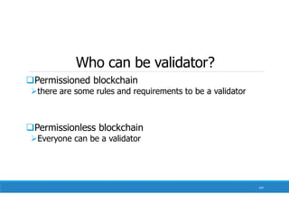 Who can be validator?
Permissioned blockchain
there are some rules and requirements to be a validator
Permissionless blockchain
Everyone can be a validator
104
 