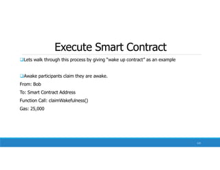 Execute Smart Contract
Lets walk through this process by giving “wake up contract” as an example
Awake participants claim they are awake.
From: Bob
To: Smart Contract Address
Function Call: claimWakefulness()
Gas: 25,000
123
 