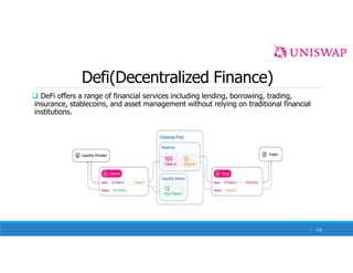 Defi(Decentralized Finance)
 DeFi offers a range of financial services including lending, borrowing, trading,
insurance, stablecoins, and asset management without relying on traditional financial
institutions.
138
 