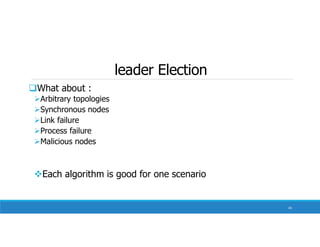 leader Election
What about :
Arbitrary topologies
Synchronous nodes
Link failure
Process failure
Malicious nodes
Each algorithm is good for one scenario
34
 