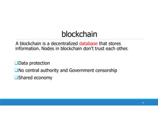 blockchain
A blockchain is a decentralized database that stores
information. Nodes in blockchain don’t trust each other.
Data protection
No central authority and Government censorship
Shared economy
66
 