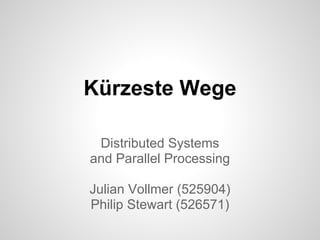 Kü rzeste Wege
Distributed Systems
and Parallel Processing
Julian Vollmer (525904)
Philip Stewart (526571)
 