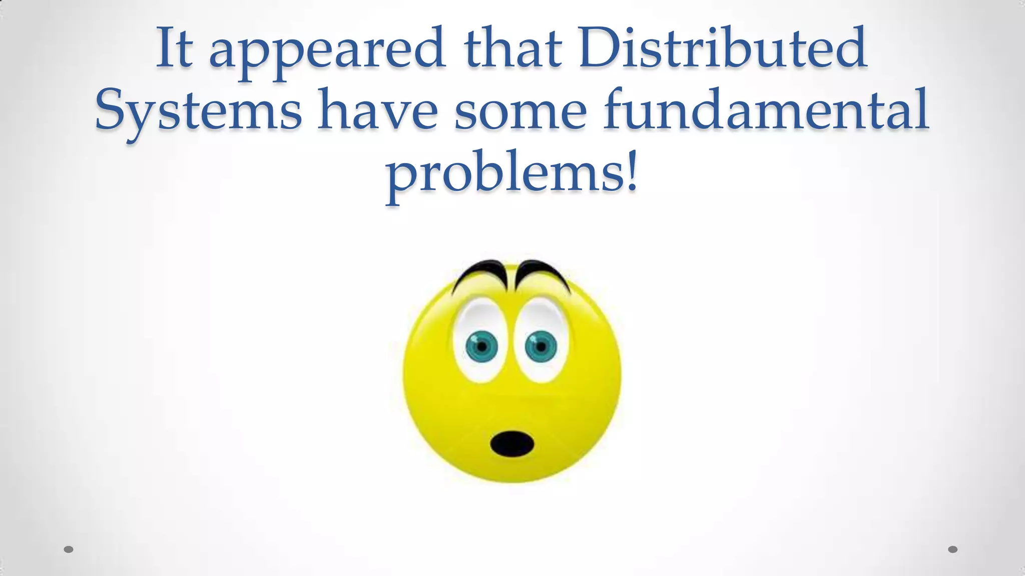 It appeared that Distributed
Systems have some fundamental
problems!

 
