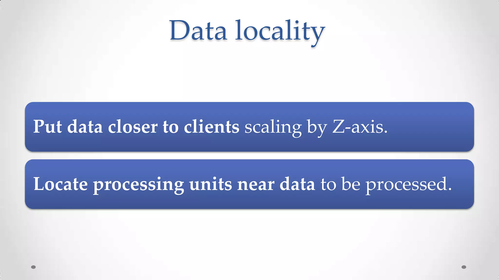 Data locality

Put data closer to clients scaling by Z-axis.
Locate processing units near data to be processed.

 