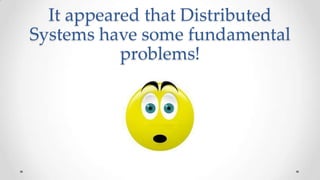 It appeared that Distributed
Systems have some fundamental
problems!

 
