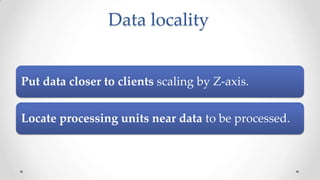 Data locality

Put data closer to clients scaling by Z-axis.
Locate processing units near data to be processed.

 