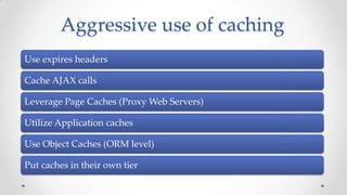 Aggressive use of caching
Use expires headers
Cache AJAX calls
Leverage Page Caches (Proxy Web Servers)
Utilize Application caches
Use Object Caches (ORM level)

Put caches in their own tier

 