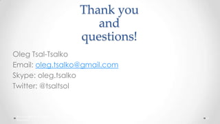 Thank you
and
questions!
Oleg Tsal-Tsalko
Email: oleg.tsalko@gmail.com
Skype: oleg.tsalko
Twitter: @tsaltsol

® Copyright 2012 Gigaspaces Ltd. All Rights
Reserved

45

 