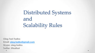 Distributed Systems
and
Scalability Rules
Oleg Tsal-Tsalko
Email: oleg.tsalko@gmail.com
Skype: oleg.tsalko
Twitter: @tsaltsol

 