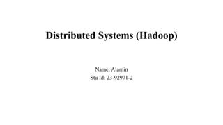 Distributed Systems (Hadoop)
Name: Alamin
Stu Id: 23-92971-2
 
