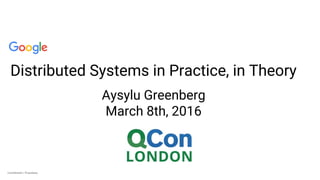 Confidential + ProprietaryConfidential + Proprietary
Distributed Systems in Practice, in Theory
Aysylu Greenberg
March 8th, 2016
 