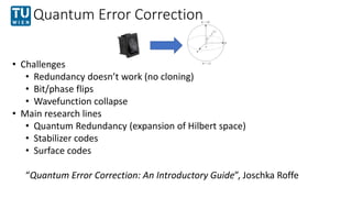 Quantum Error Correction
• Challenges
• Redundancy doesn’t work (no cloning)
• Bit/phase flips
• Wavefunction collapse
• M...