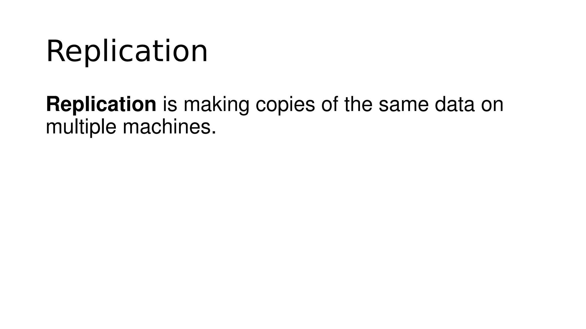 Replication
Replication is making copies of the same data on 
multiple machines.
 