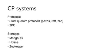CP systems
Protocols:
• Strict quorum protocols (paxos, raft, zab)
• 2PC
 
Storages:
• MongoDB
• HBase
• Zookeeper
 