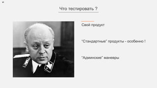 41
Свой продукт
“Стандартные” продукты - особенно !
“Админские” маневры
Что тестировать ?
 