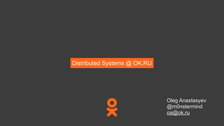Distributed Systems @ OK.RU
Oleg Anastasyev
@m0nstermind
oa@ok.ru
 
