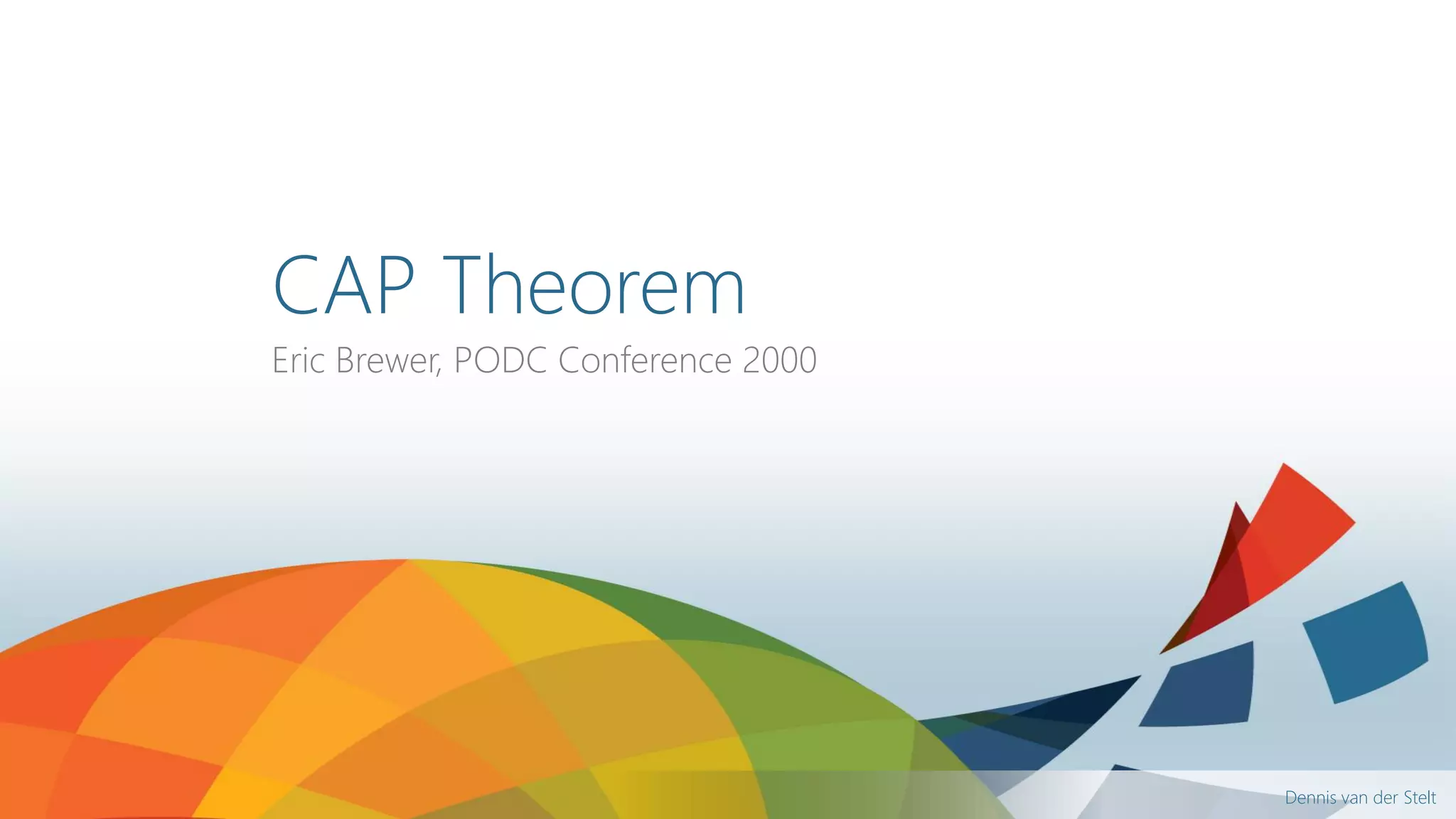 Dennis van der Stelt
CAP Theorem
Eric Brewer, PODC Conference 2000
 