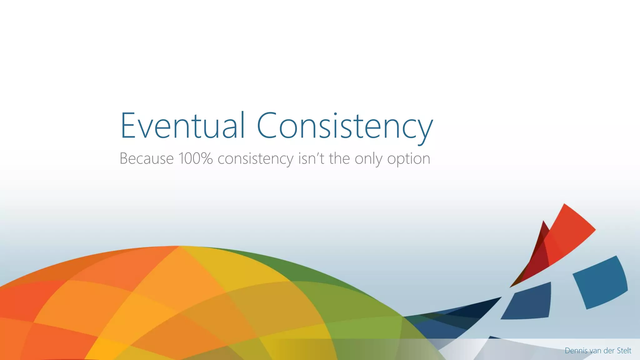Dennis van der Stelt
Eventual Consistency
Because 100% consistency isn’t the only option
 
