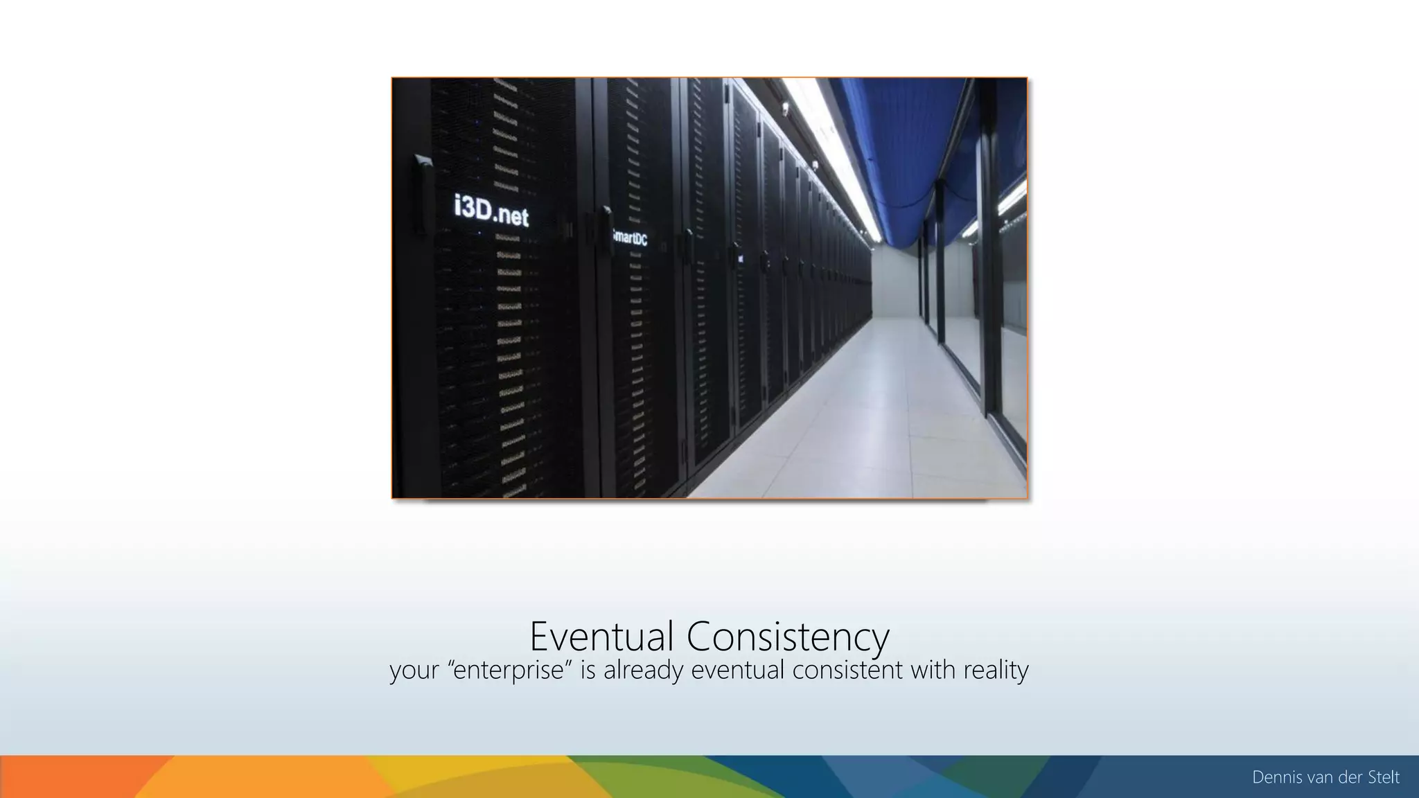 Dennis van der Stelt
Eventual Consistency
your “enterprise” is already eventual consistent with reality
 