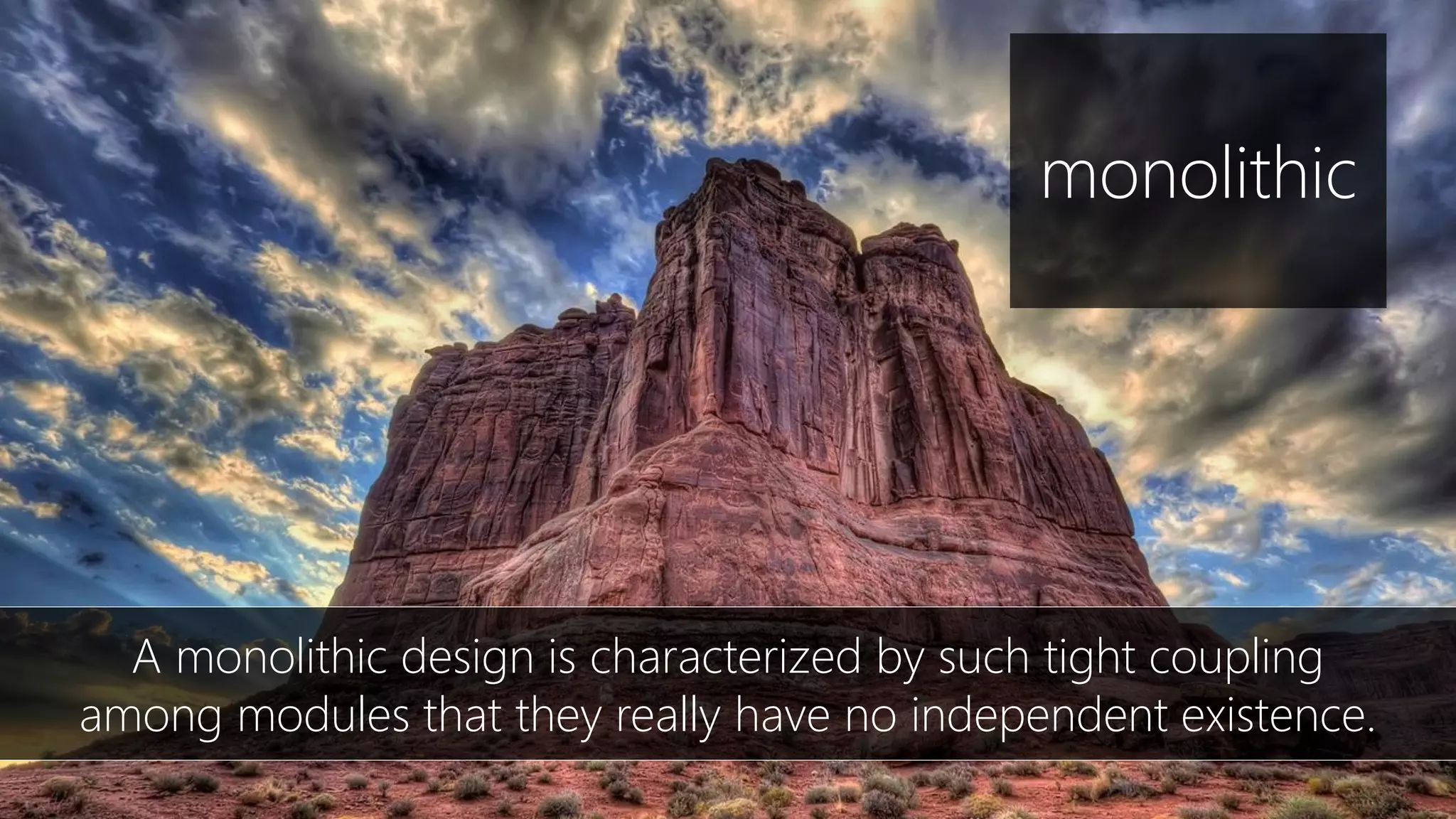 Dennis van der Stelt
A monolithic design is characterized by such tight coupling
among modules that they really have no independent existence.
monolithic
 