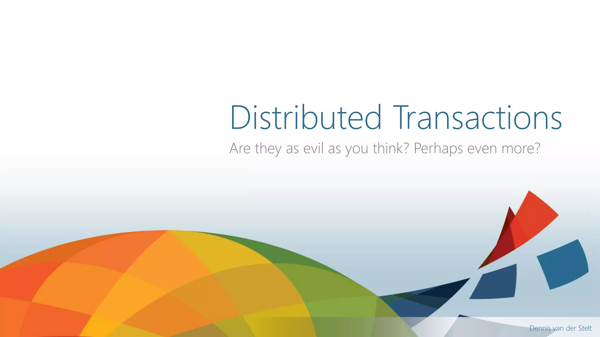 Dennis van der Stelt
Distributed Transactions
Are they as evil as you think? Perhaps even more?
 