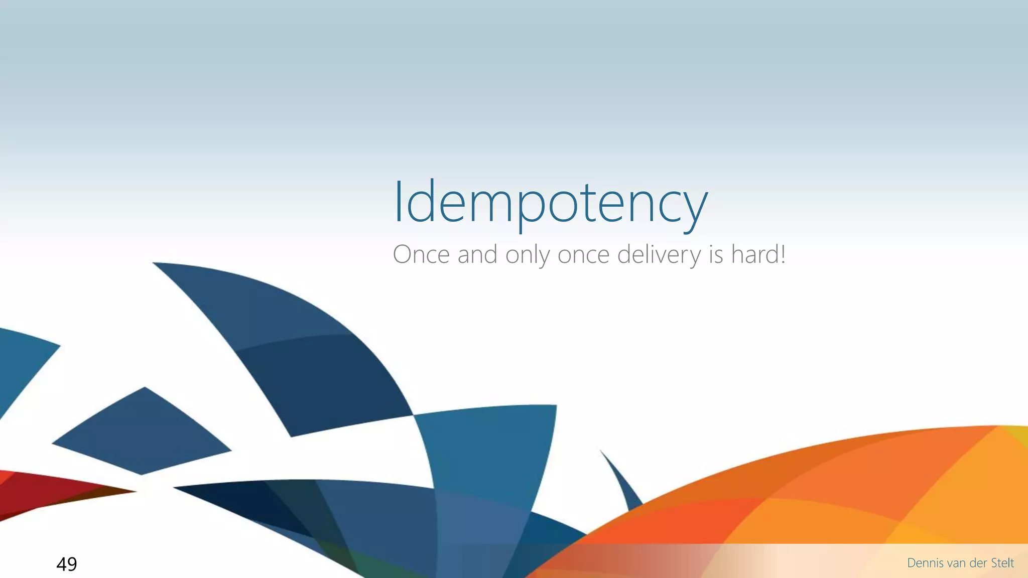 Dennis van der Stelt49
Idempotency
Once and only once delivery is hard!
 
