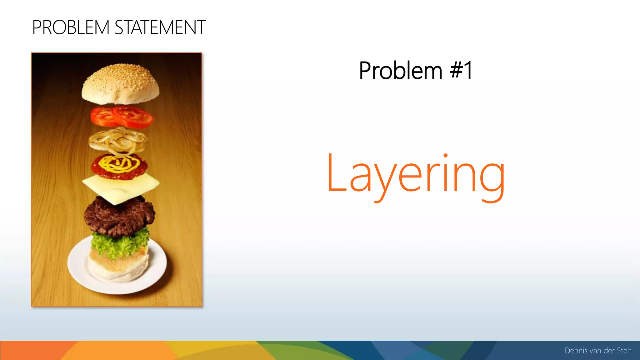 Dennis van der Stelt
PROBLEM STATEMENT
Layering
Problem #1
 