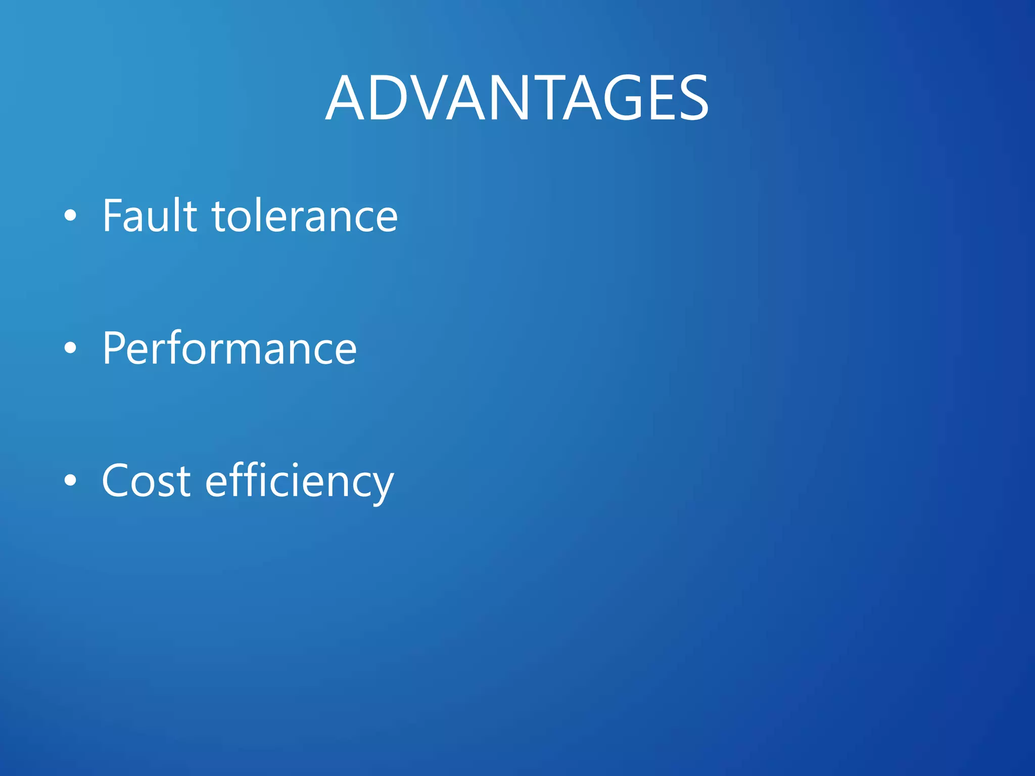 ADVANTAGES
• Fault tolerance
• Performance
• Cost efficiency
 