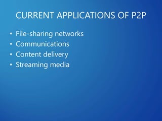 CURRENT APPLICATIONS OF P2P
• File-sharing networks
• Communications
• Content delivery
• Streaming media
 