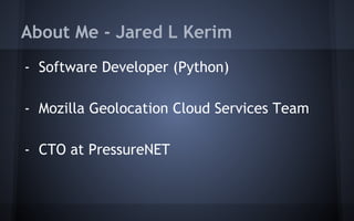 About Me - Jared L Kerim
- Software Developer (Python)
- Mozilla Geolocation Cloud Services Team
- CTO at PressureNET
 