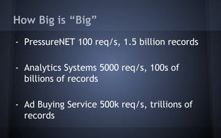 How Big is “Big”
- PressureNET 100 req/s, 1.5 billion records
- Analytics Systems 5000 req/s, 100s of
billions of records
- Ad Buying Service 500k req/s, trillions of
records
 