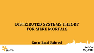 1
DISTRIBUTED SYSTEMS THEORY
FOR MERE MORTALS
Kraków
May 2017
Ensar Basri Kahveci
 