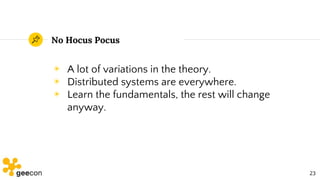 No Hocus Pocus
◉ A lot of variations in the theory.
◉ Distributed systems are everywhere.
◉ Learn the fundamentals, the re...