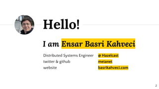 I am Ensar Basri Kahveci
Hello!
Distributed Systems Engineer
twitter & github
website
@ Hazelcast
metanet
basrikahveci.com
2
 